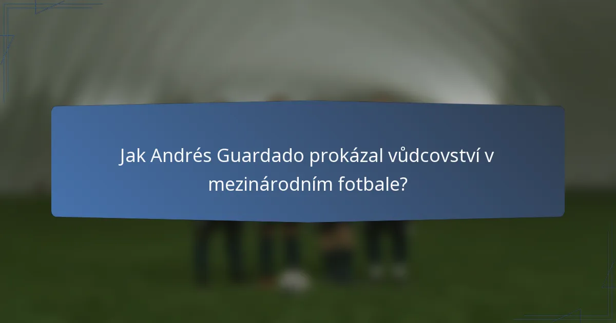 Jak Andrés Guardado prokázal vůdcovství v mezinárodním fotbale?