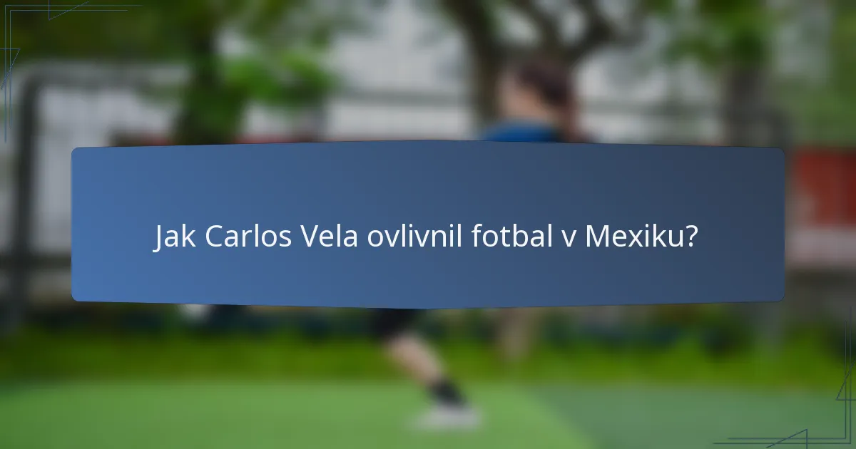 Jak Carlos Vela ovlivnil fotbal v Mexiku?