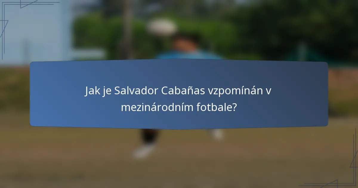 Jak je Salvador Cabañas vzpomínán v mezinárodním fotbale?