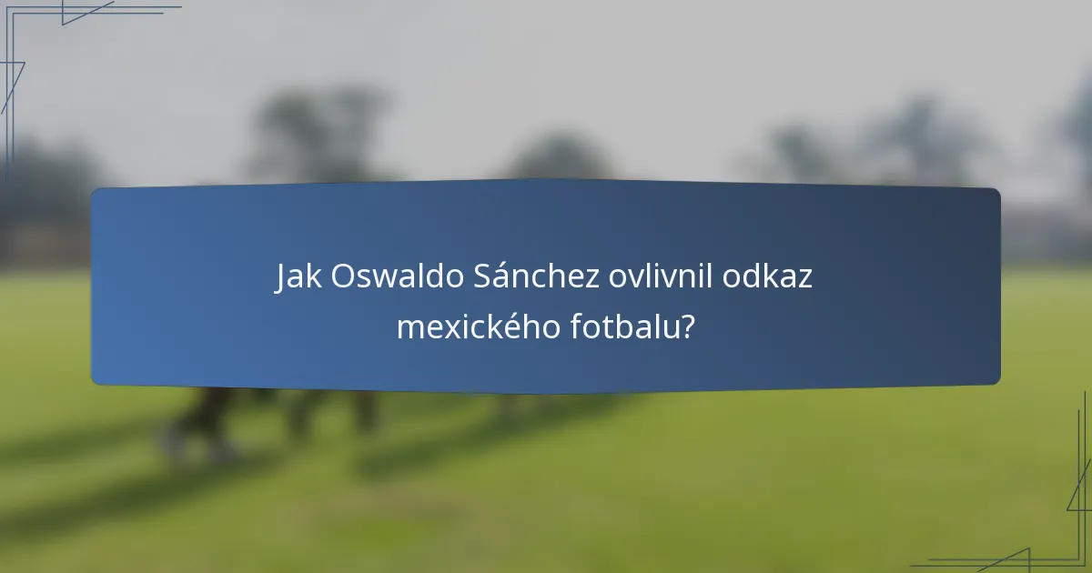 Jak Oswaldo Sánchez ovlivnil odkaz mexického fotbalu?