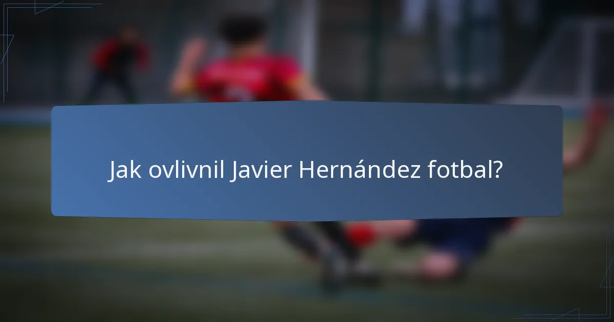 Jak ovlivnil Javier Hernández fotbal?
