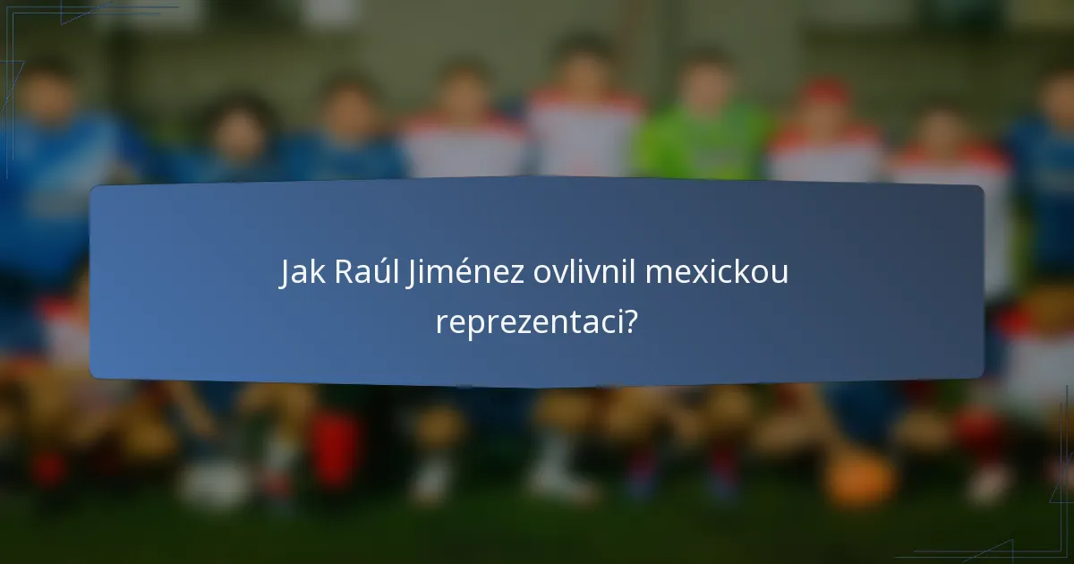 Jak Raúl Jiménez ovlivnil mexickou reprezentaci?
