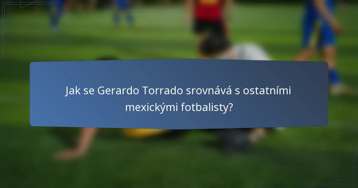 Jak se Gerardo Torrado srovnává s ostatními mexickými fotbalisty?