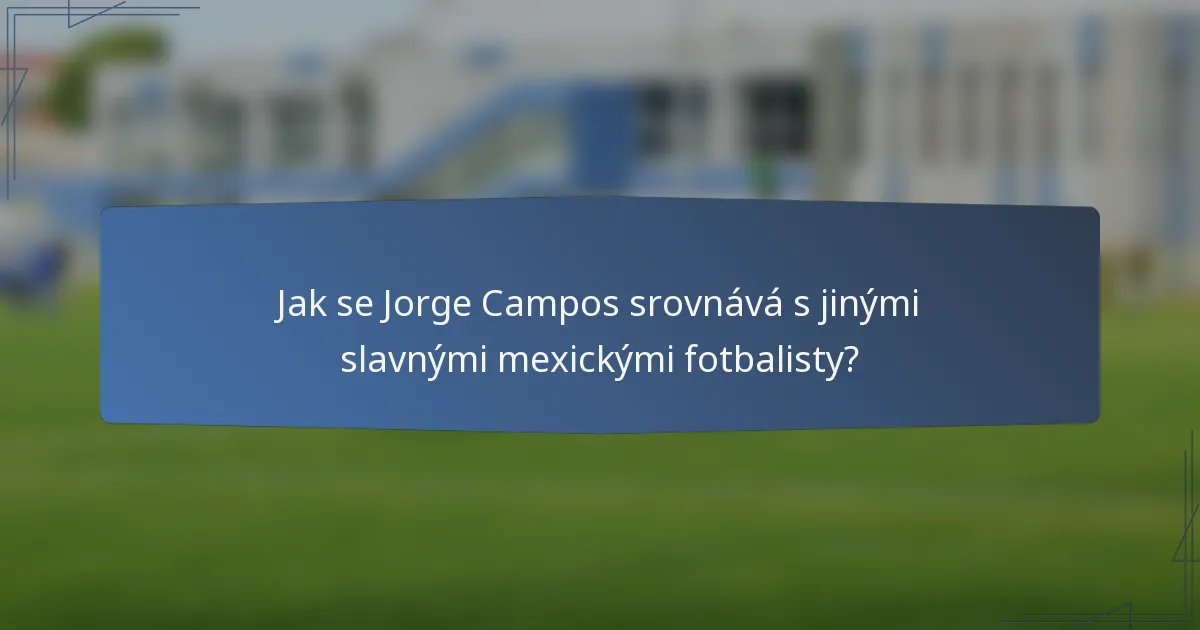 Jak se Jorge Campos srovnává s jinými slavnými mexickými fotbalisty?