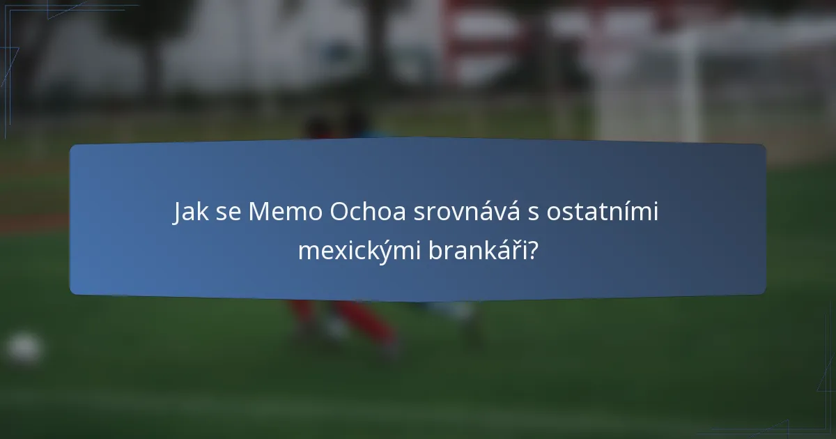 Jak se Memo Ochoa srovnává s ostatními mexickými brankáři?