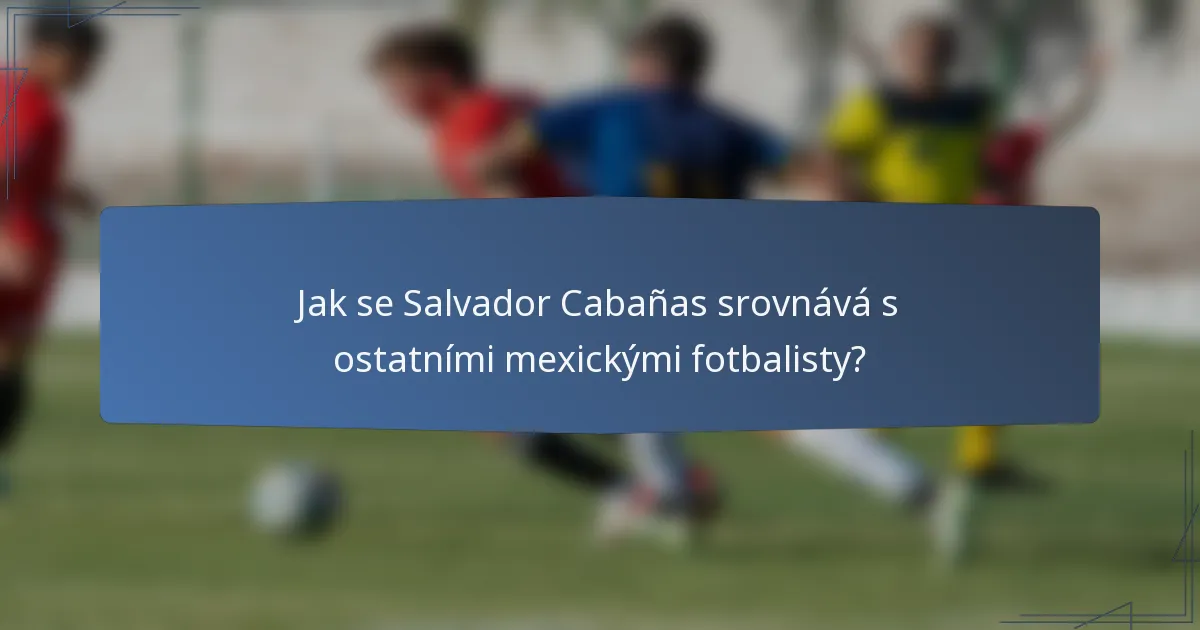 Jak se Salvador Cabañas srovnává s ostatními mexickými fotbalisty?