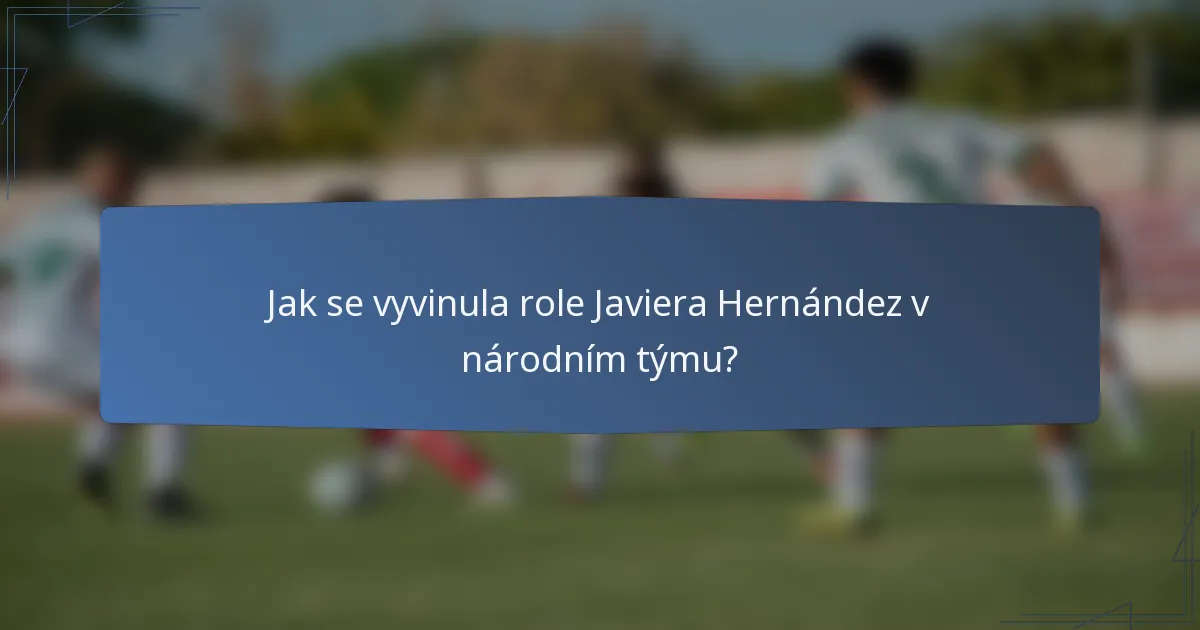 Jak se vyvinula role Javiera Hernández v národním týmu?