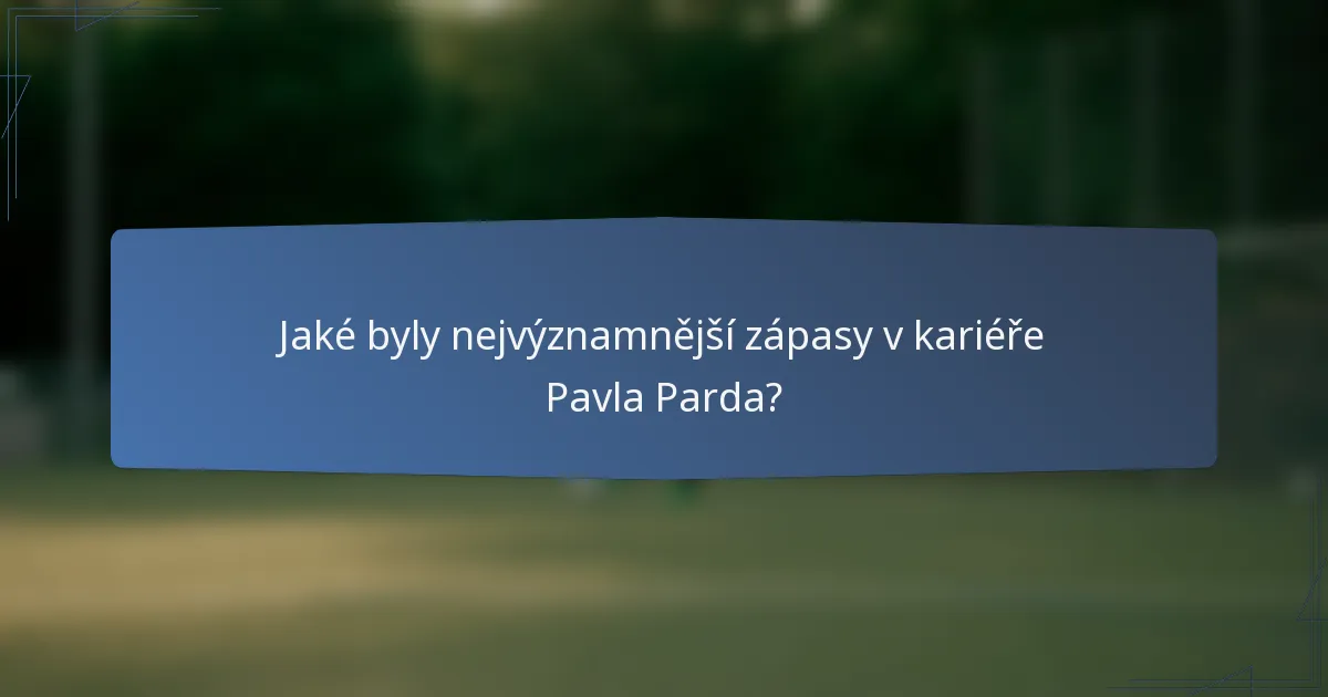 Jaké byly nejvýznamnější zápasy v kariéře Pavla Parda?