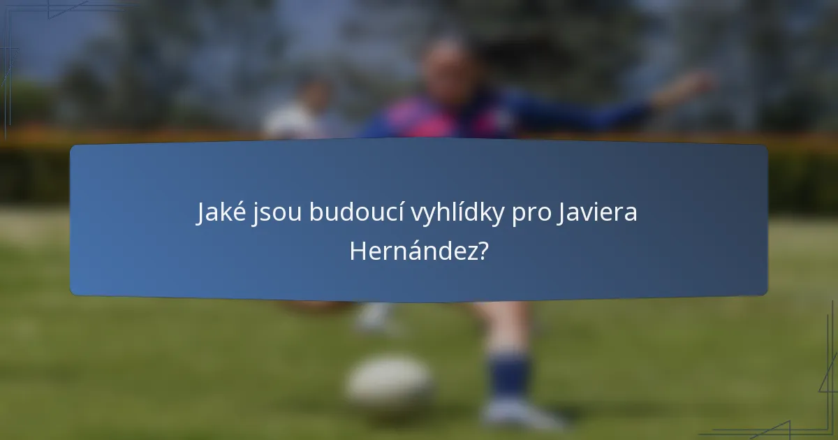 Jaké jsou budoucí vyhlídky pro Javiera Hernández?