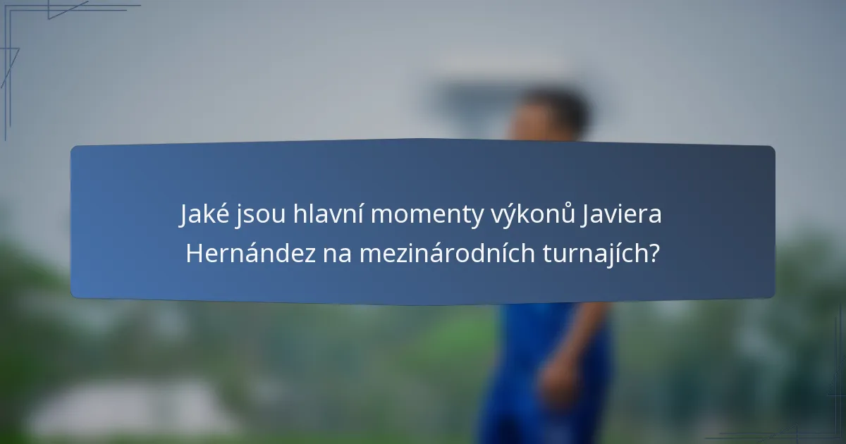 Jaké jsou hlavní momenty výkonů Javiera Hernández na mezinárodních turnajích?