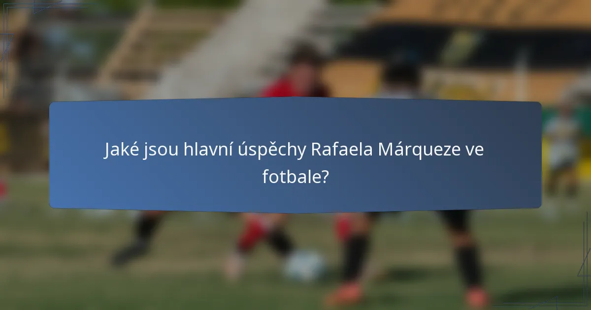 Jaké jsou hlavní úspěchy Rafaela Márqueze ve fotbale?