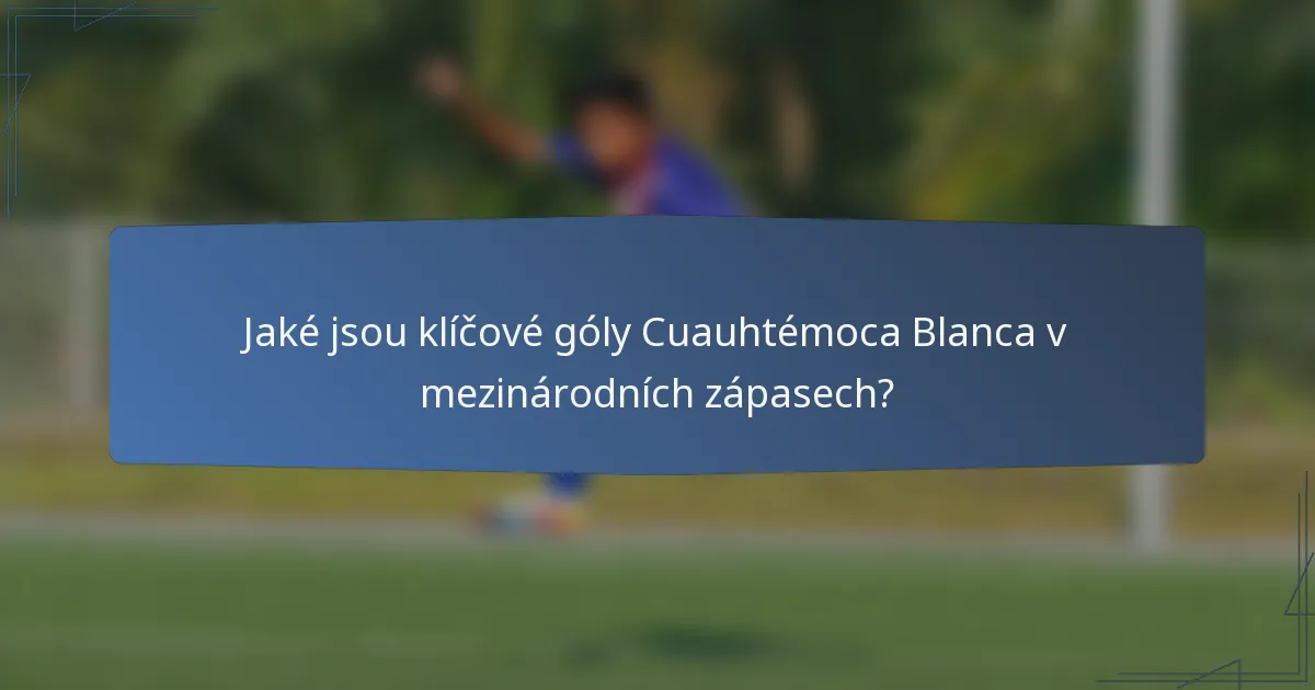 Jaké jsou klíčové góly Cuauhtémoca Blanca v mezinárodních zápasech?