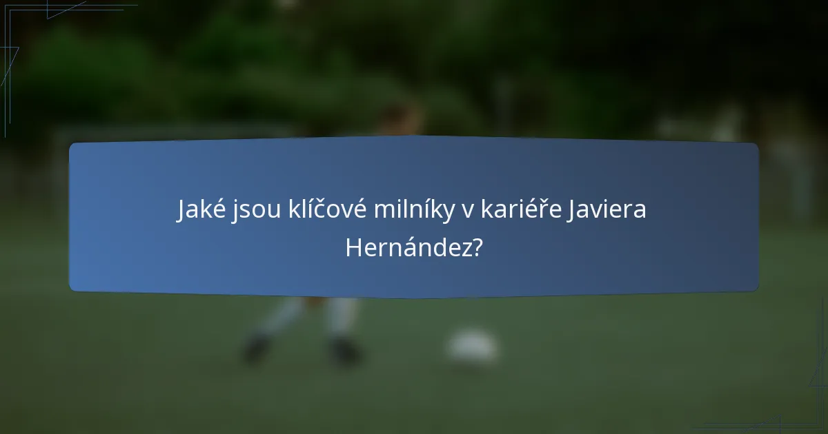 Jaké jsou klíčové milníky v kariéře Javiera Hernández?