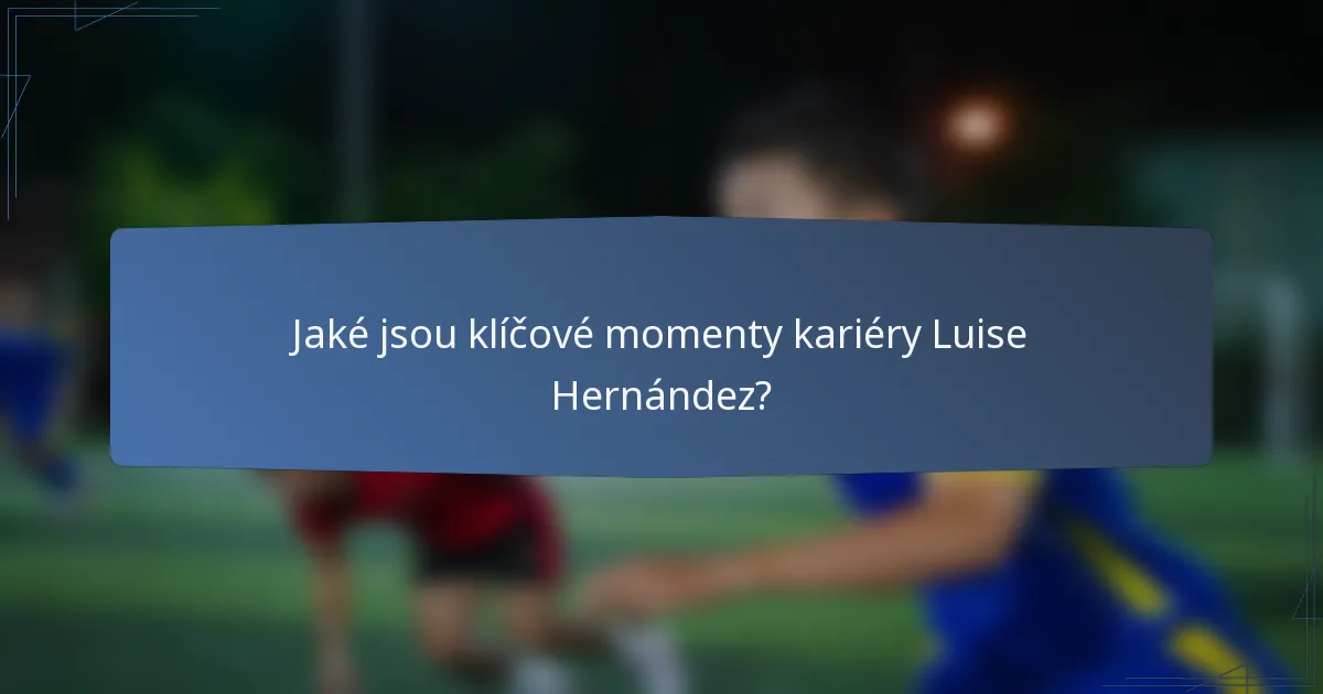 Jaké jsou klíčové momenty kariéry Luise Hernández?