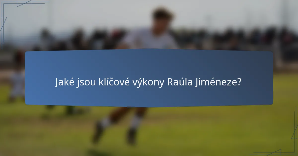 Jaké jsou klíčové výkony Raúla Jiméneze?