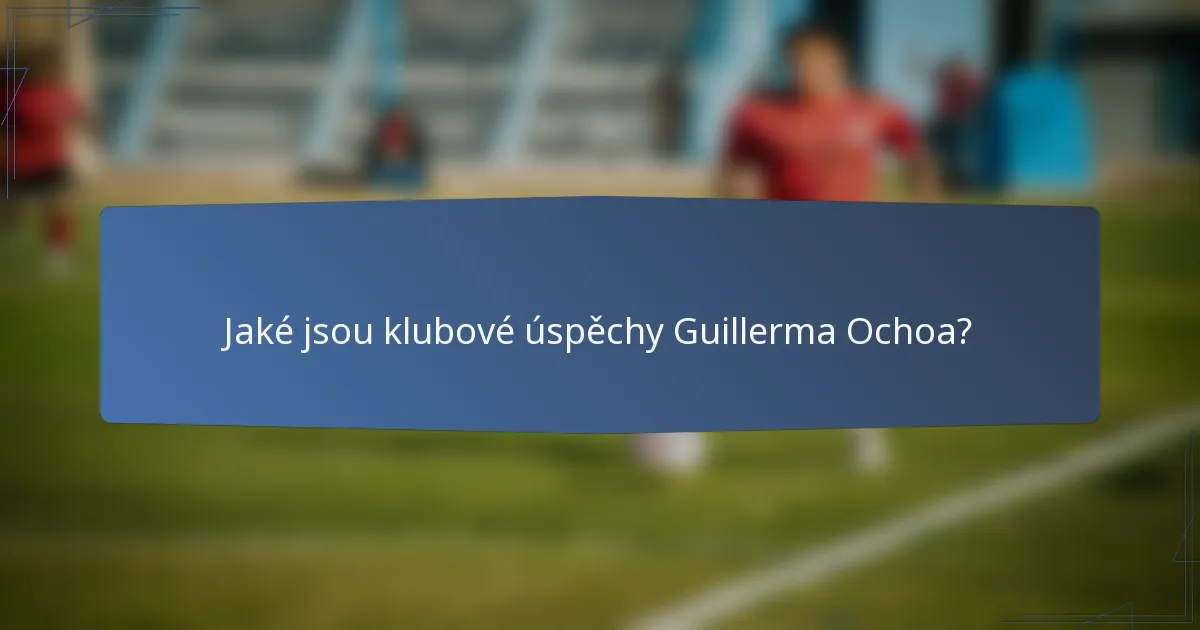 Jaké jsou klubové úspěchy Guillerma Ochoa?
