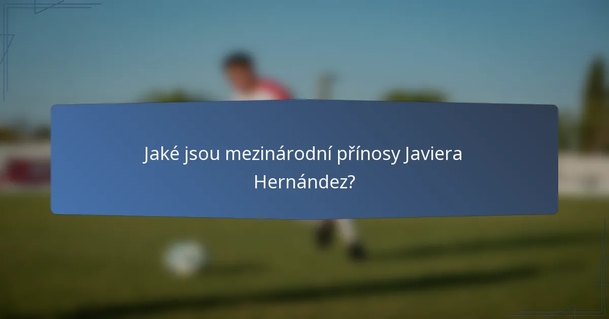 Jaké jsou mezinárodní přínosy Javiera Hernández?