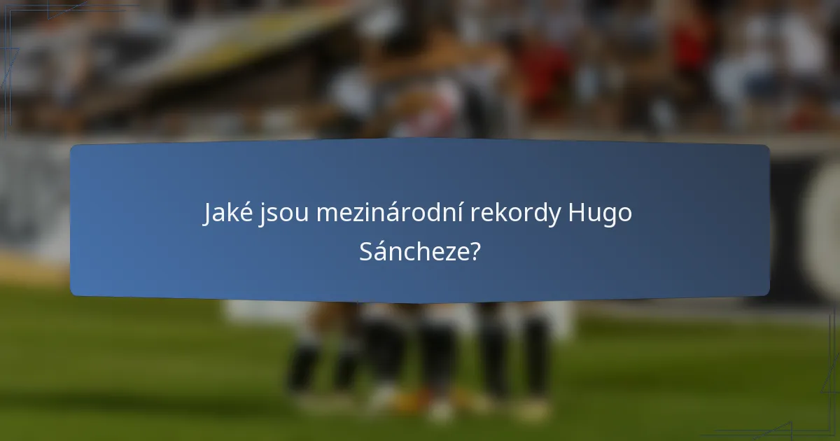 Jaké jsou mezinárodní rekordy Hugo Sáncheze?