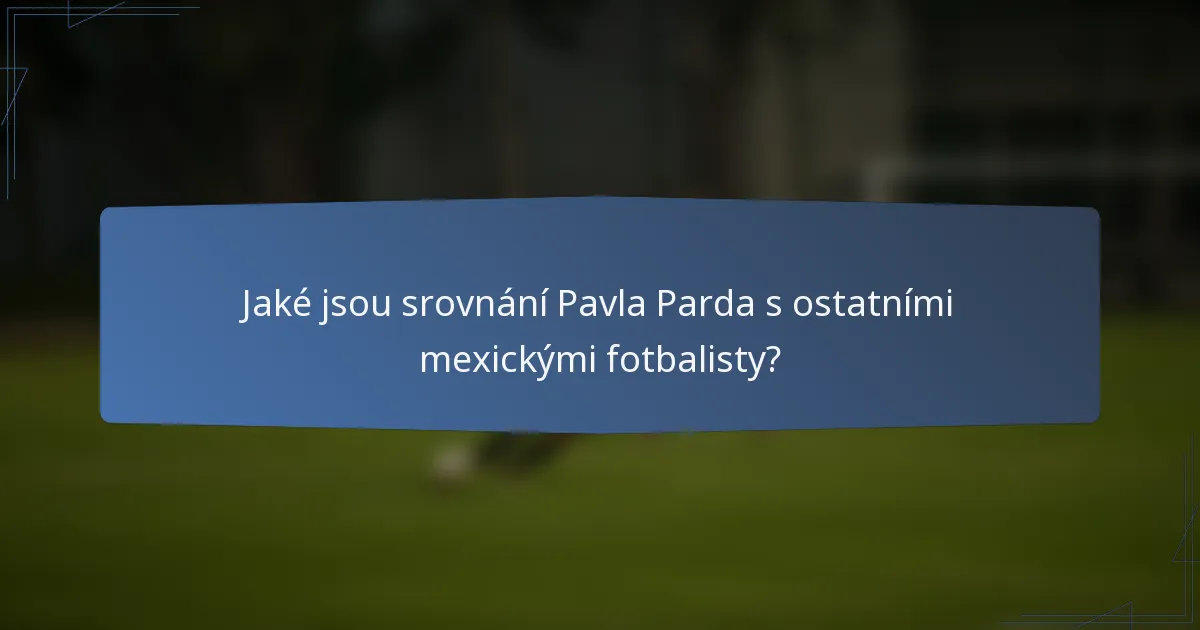 Jaké jsou srovnání Pavla Parda s ostatními mexickými fotbalisty?