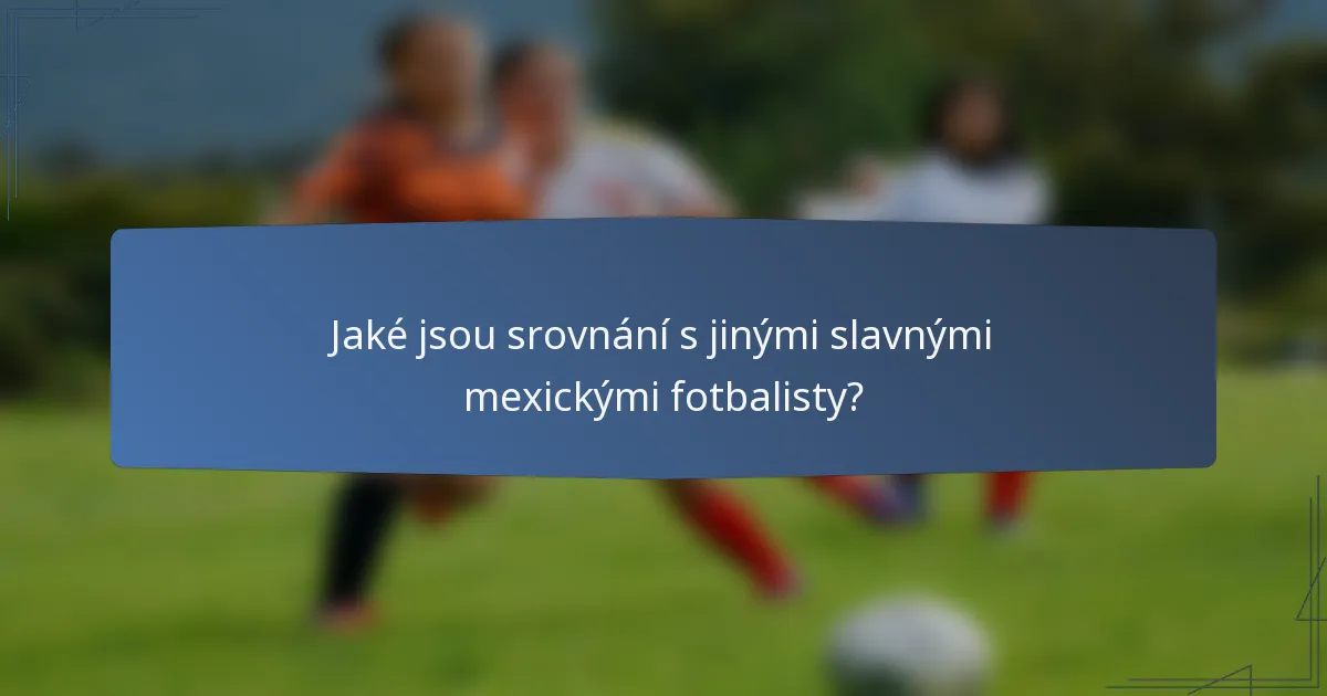 Jaké jsou srovnání s jinými slavnými mexickými fotbalisty?