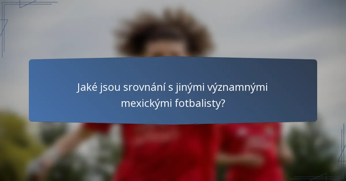 Jaké jsou srovnání s jinými významnými mexickými fotbalisty?