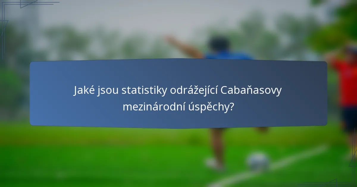 Jaké jsou statistiky odrážející Cabaňasovy mezinárodní úspěchy?