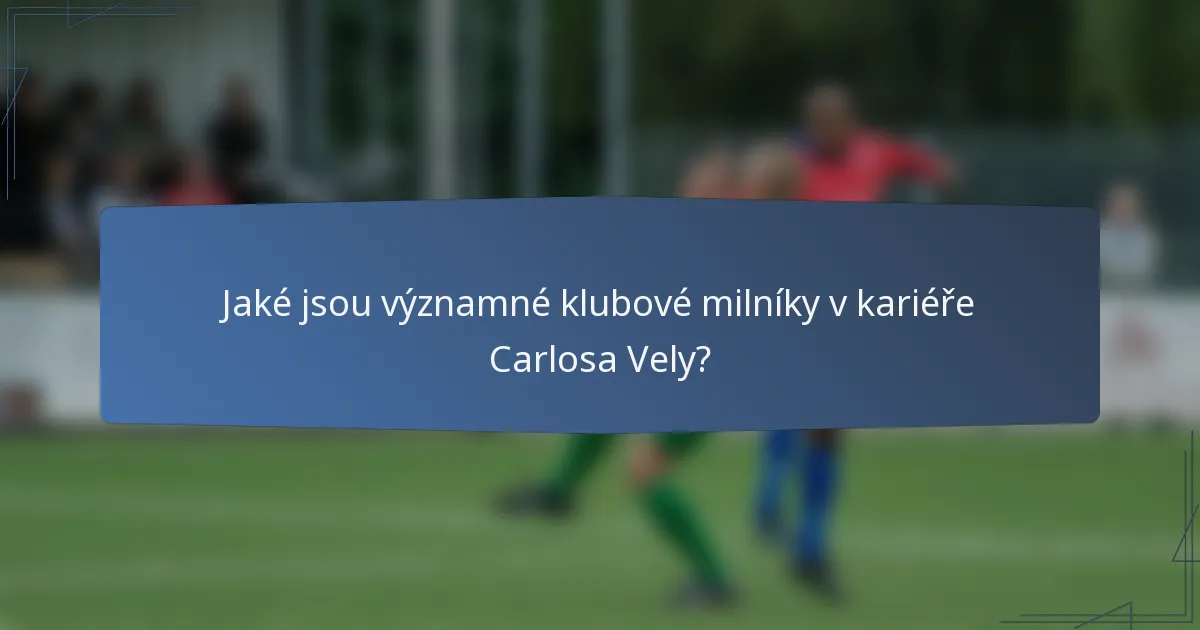 Jaké jsou významné klubové milníky v kariéře Carlosa Vely?