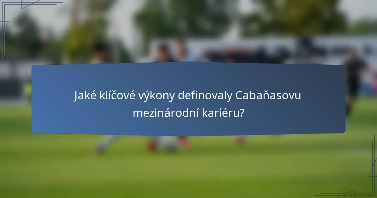 Jaké klíčové výkony definovaly Cabaňasovu mezinárodní kariéru?