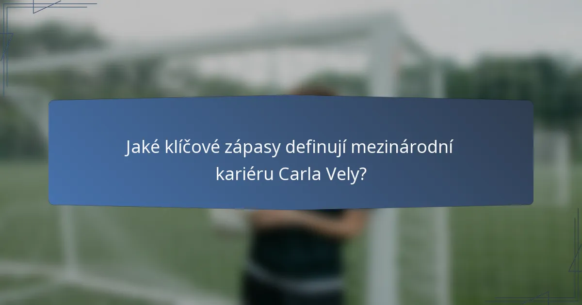 Jaké klíčové zápasy definují mezinárodní kariéru Carla Vely?
