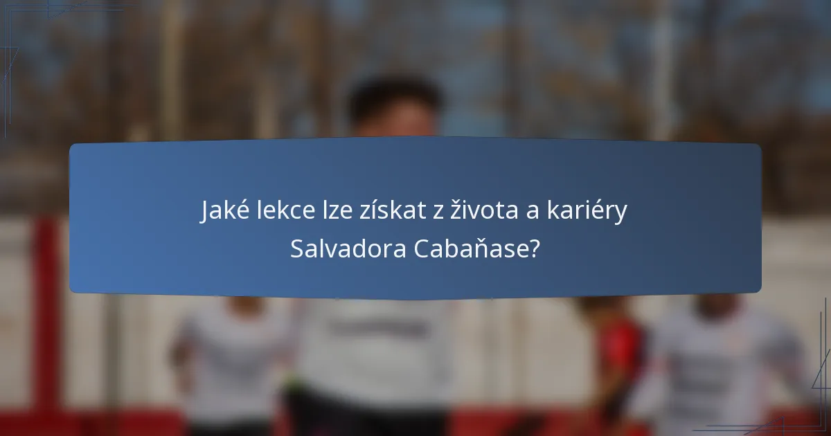 Jaké lekce lze získat z života a kariéry Salvadora Cabaňase?