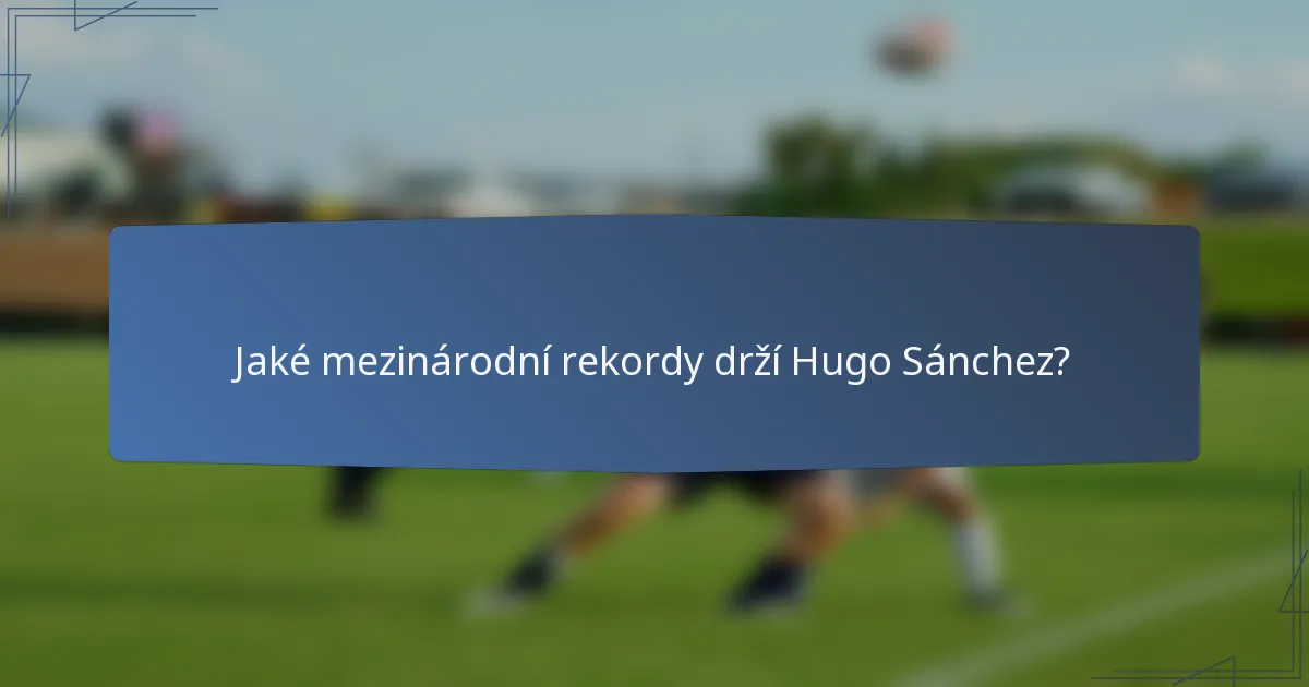 Jaké mezinárodní rekordy drží Hugo Sánchez?
