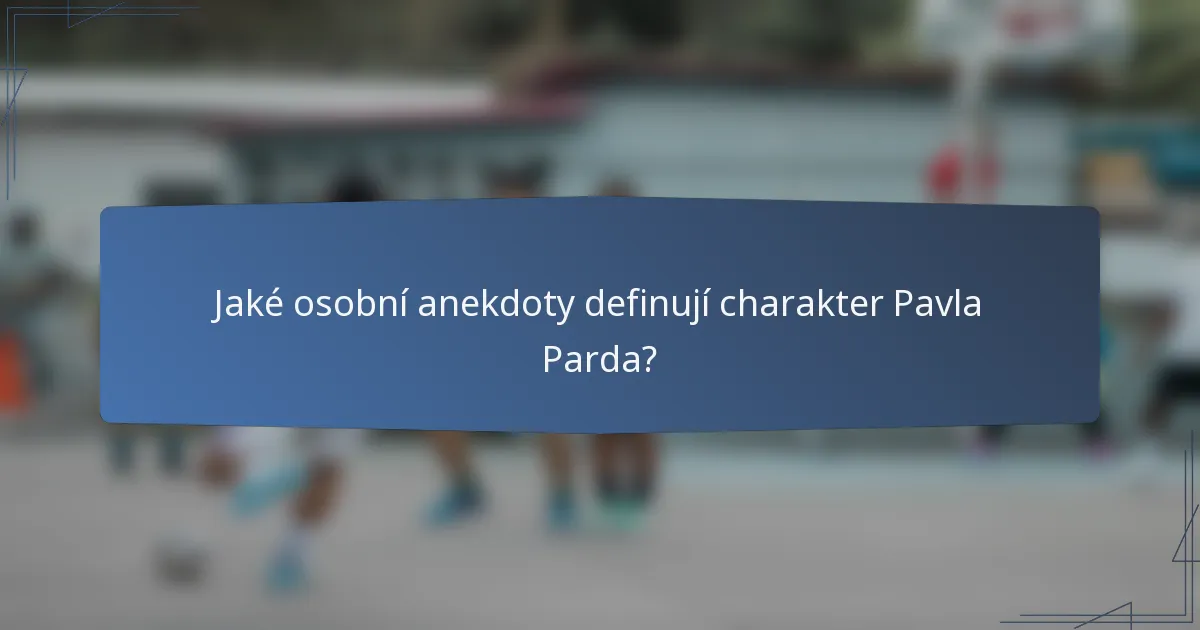 Jaké osobní anekdoty definují charakter Pavla Parda?