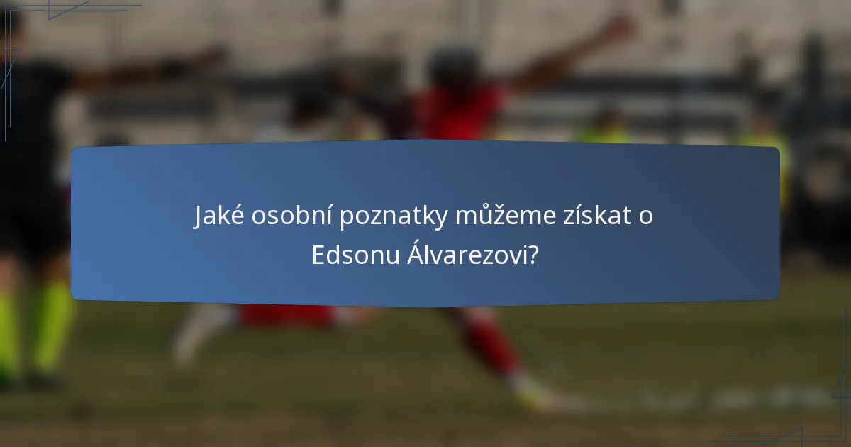Jaké osobní poznatky můžeme získat o Edsonu Álvarezovi?