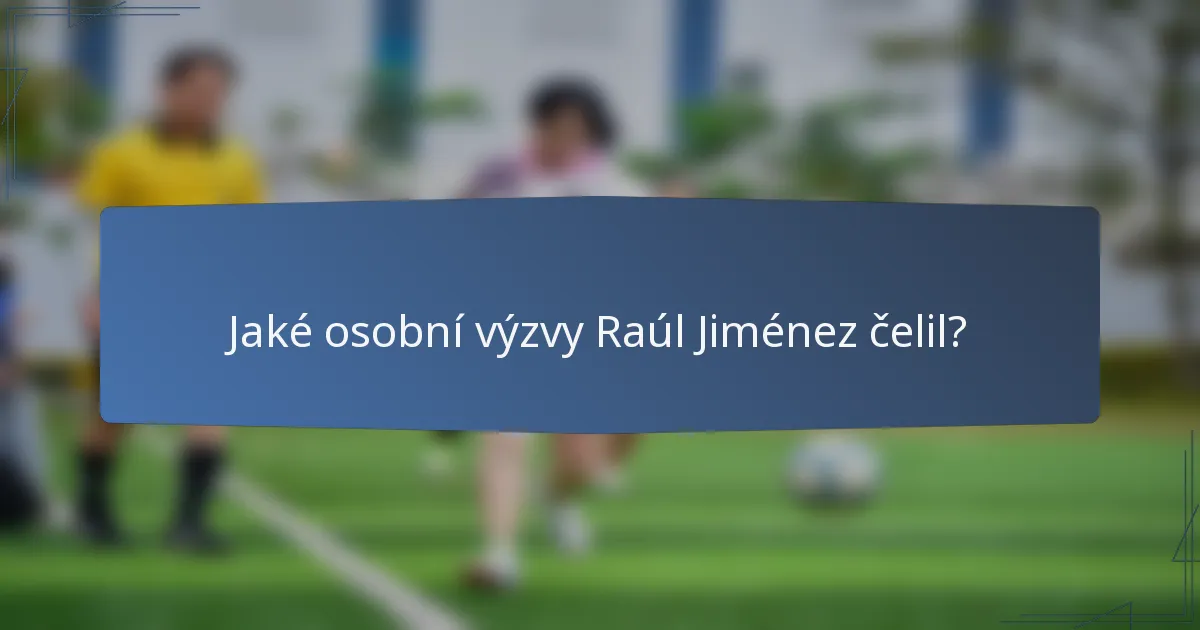 Jaké osobní výzvy Raúl Jiménez čelil?