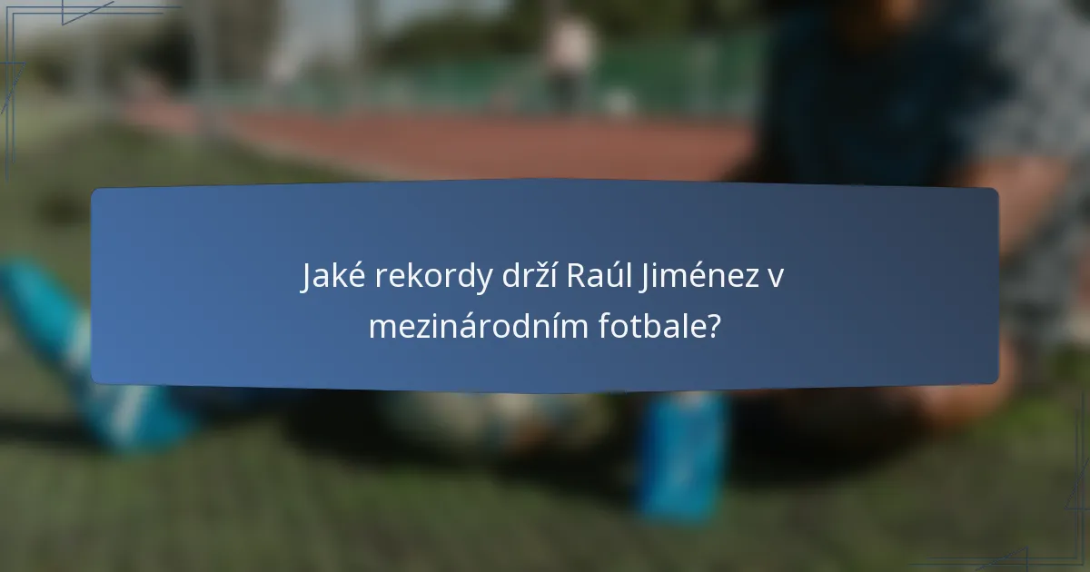 Jaké rekordy drží Raúl Jiménez v mezinárodním fotbale?