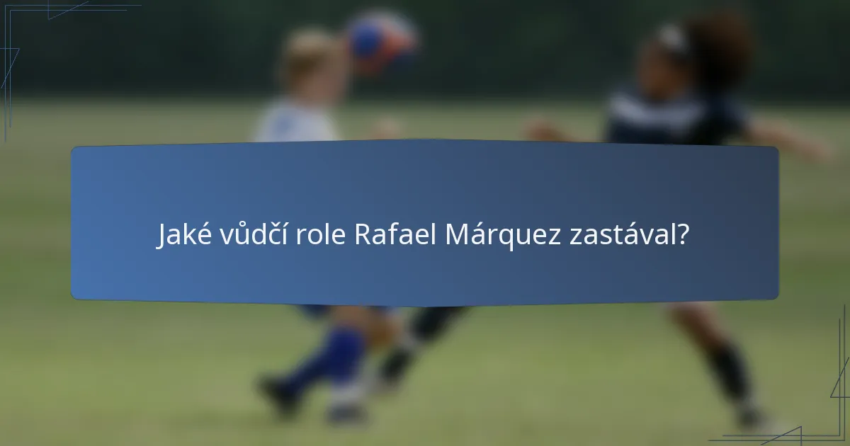 Jaké vůdčí role Rafael Márquez zastával?