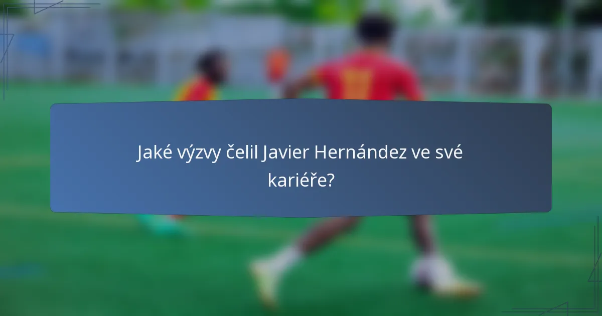 Jaké výzvy čelil Javier Hernández ve své kariéře?
