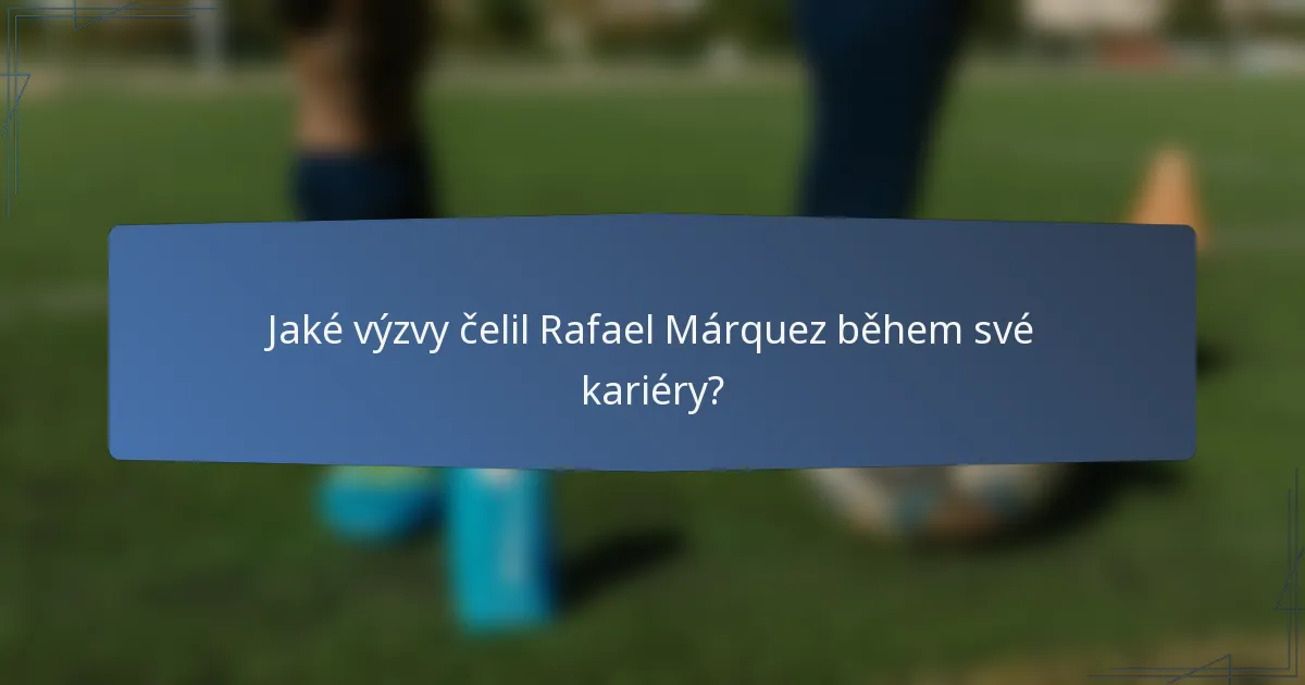 Jaké výzvy čelil Rafael Márquez během své kariéry?