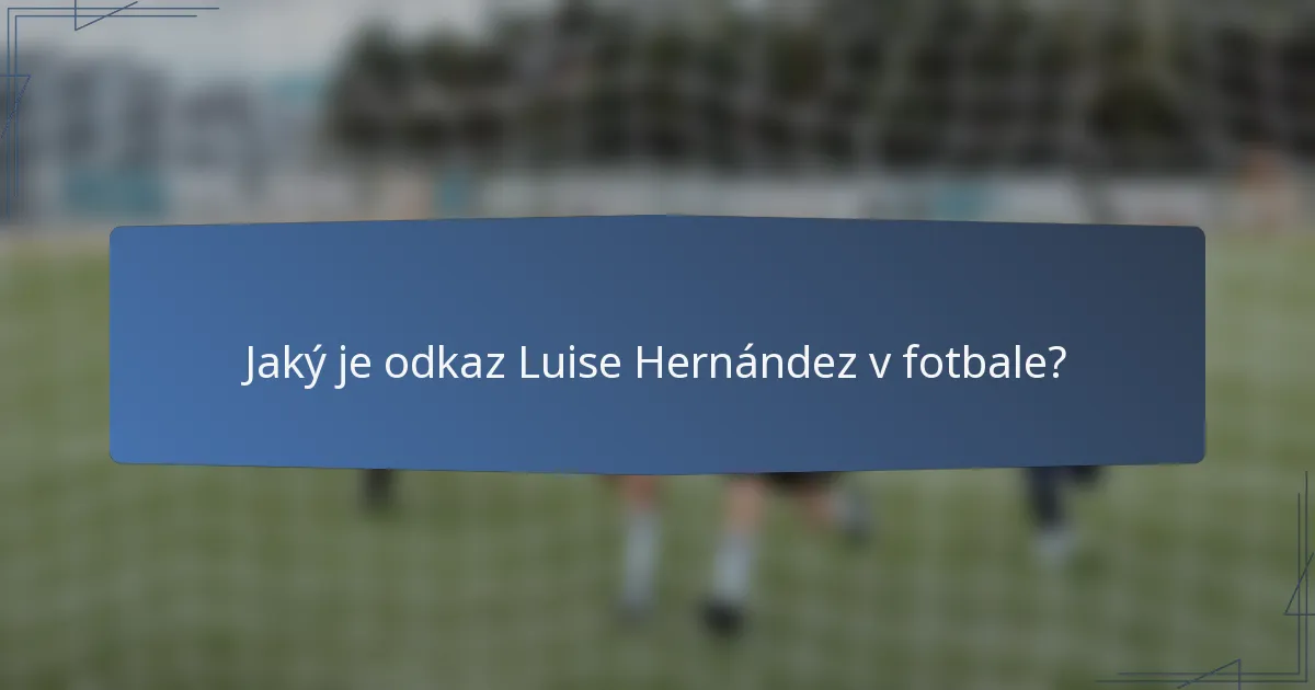 Jaký je odkaz Luise Hernández v fotbale?