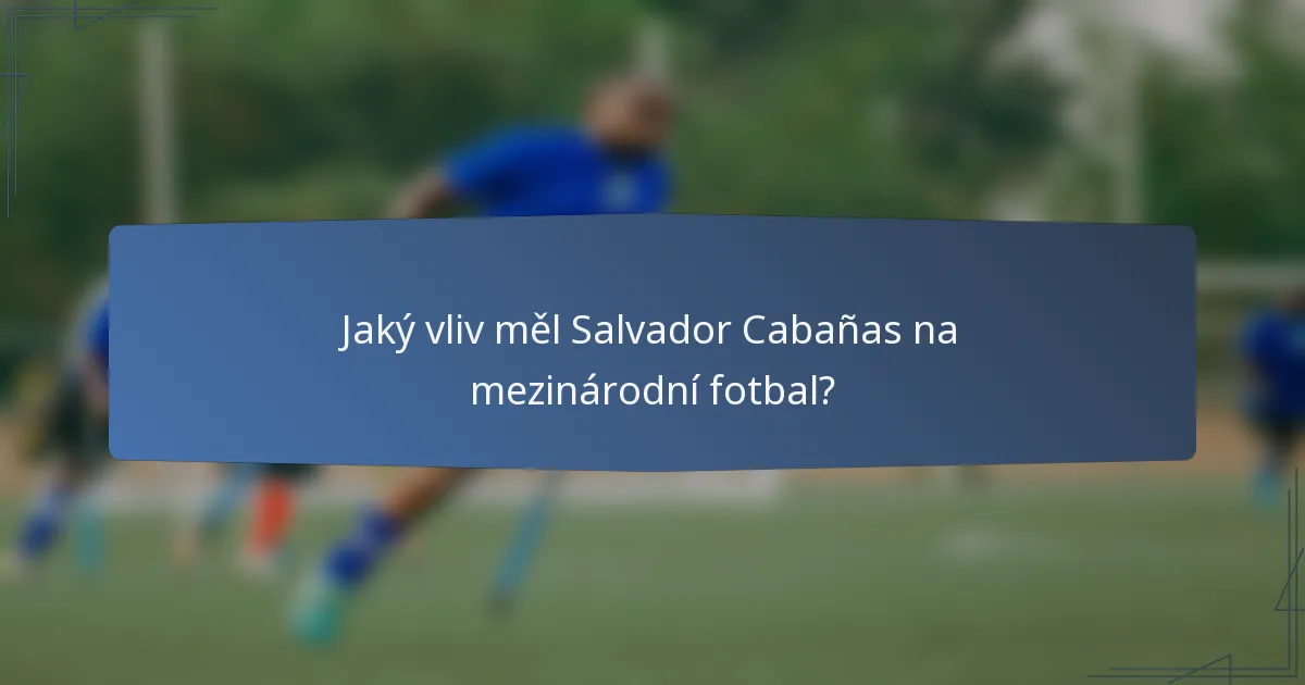 Jaký vliv měl Salvador Cabañas na mezinárodní fotbal?