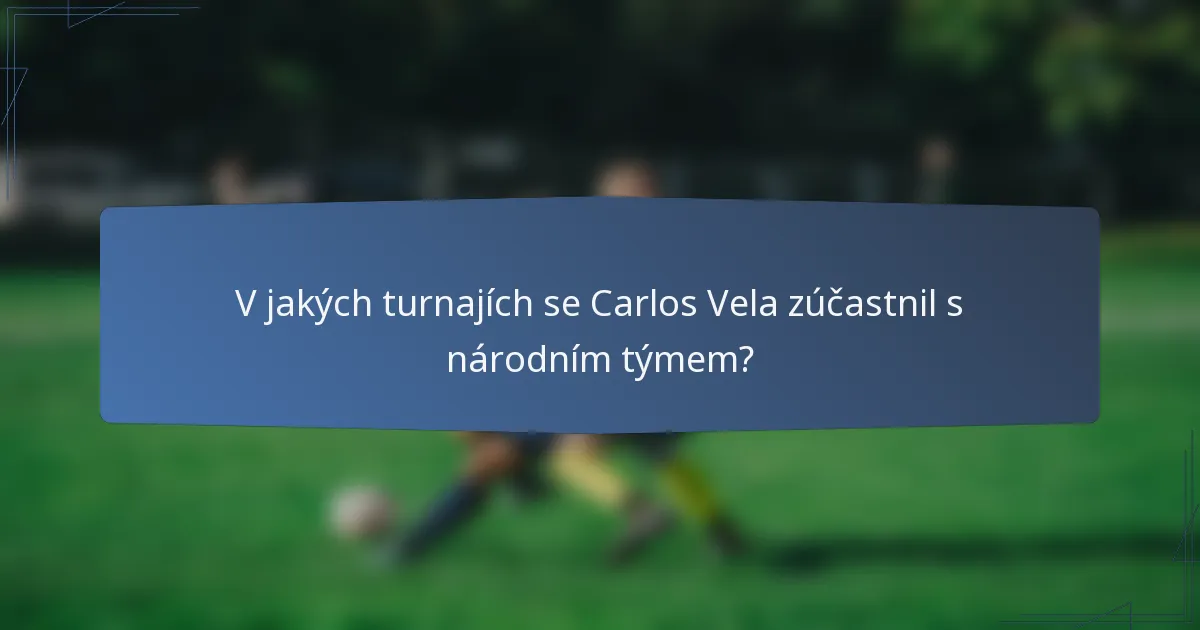 V jakých turnajích se Carlos Vela zúčastnil s národním týmem?